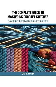 The Complete Guide to Mastering Crochet Stitches: A Comprehensive Book for Crafters