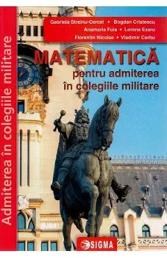 Matematica pentru admiterea in colegiile militare Ed.2024 - Gabriela Streinu-Cercel, Vladimir Cebu, Bogdan Cristescu, Anamaria Fuia, Lorena Ezaru, Florentin Nicolae