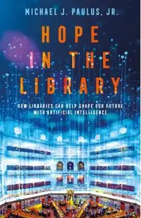 Hope in the Library: How Libraries Can Help Shape Our Future with Artificial Intelligence -