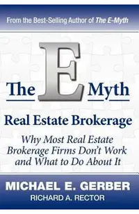The E-Myth Real Estate Brokerage: Why Most Real Estate Brokerage Firms Don't Work and What to Do about It