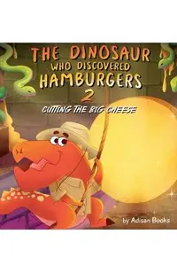 The Dinosaur Who Discovered Hamburgers 2: Cutting the Big Cheese