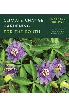 Climate Change Gardening for the South: Planet-Friendly Solutions for Thriving Gardens
