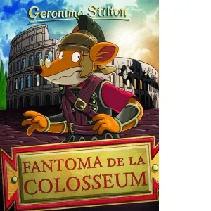 Fantoma de la Colosseum. Volumul 16 din seria Geronimo Stilton