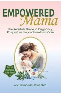 Empowered Mama: The Real-Talk Guide to Pregnancy, Postpartum Life, and Newborn Care