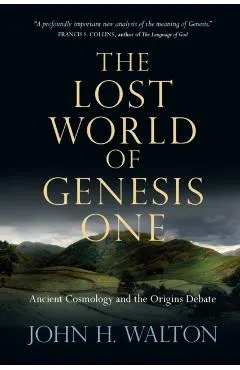 The Lost World of Genesis One: Ancient Cosmology and the Origins Debate