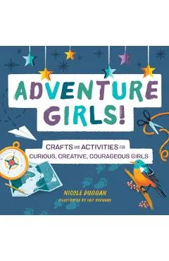 Adventure Girls!: Crafts and Activities for Curious, Creative, Courageous Girls