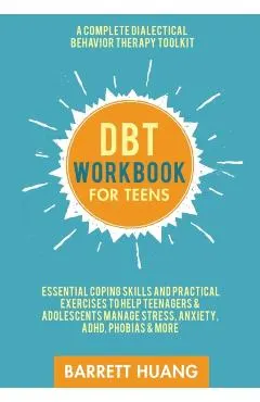 DBT Workbook for Teens: A Complete Dialectical Behavior Therapy Toolkit: Essential Coping Skills and Practical Activities To Help Teenagers &