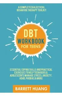 DBT Workbook for Teens: A Complete Dialectical Behavior Therapy Toolkit: Essential Coping Skills and Practical Activities To Help Teenagers &