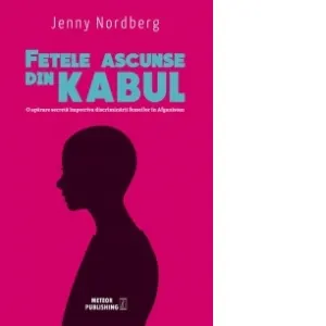 Fetele ascunse din Kabul. O aparare secreta impotriva discriminarii femeilor in Afganistan
