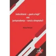 Judecatorul - „gura a legii” sau jurisprudenta - sursa a dreptului?