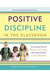 Positive Discipline in the Classroom: Developing Mutual Respect, Cooperation, and Responsibility in Your Classroom