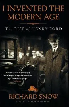 I Invented the Modern Age: The Rise of Henry Ford