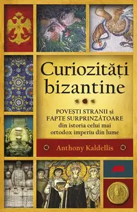 Curiozități bizantine - Paperback brosat - Anthony Kaldellis