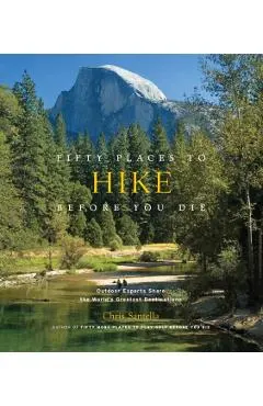Fifty Places to Hike Before You Die: Outdoor Experts Share the World's Greatest Destinations