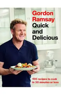 Gordon Ramsay Quick and Delicious: 100 Recipes to Cook in 30 Minutes or Less