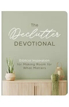 The Declutter Devotional: Biblical Inspiration for Making Room for What Matters