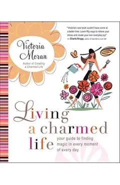 Living a Charmed Life: Your Guide to Finding Magic in Every Moment of Every Day