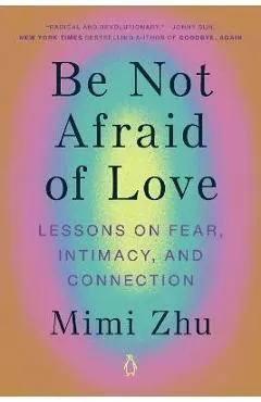 Be Not Afraid of Love: Lessons on Fear, Intimacy, and Connection