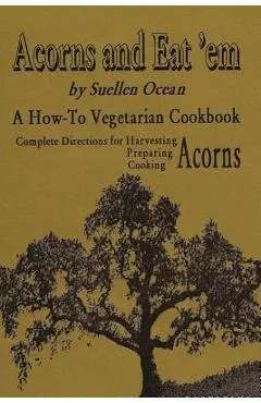 Acorns and Eat'em: A How-To Vegetarian Acorn Cookbook