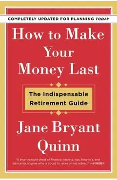 How to Make Your Money Last - Completely Updated for Planning Today: The Indispensable Retirement Guide