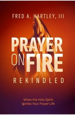 Prayer on Fire--Rekindled: When the Holy Spirit Ignites Your Prayer Life