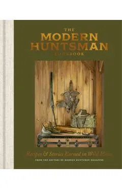 The Modern Huntsman Cookbook: Recipes and Stories Earned in Wild Places