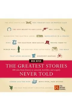 The Greatest Stories Never Told: 100 Tales from History to Astonish, Bewilder, and Stupefy