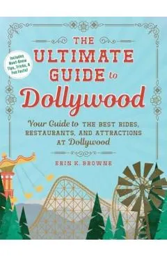 The Ultimate Guide to Dollywood: Your Guide to the Best Rides, Restaurants, and Attractions at Dollywood