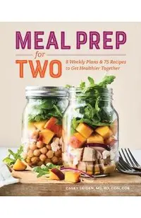 Meal Prep for Two: 8 Weekly Plans and 75 Recipes to Get Healthier Together