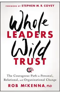 Whole Leaders, Wild Trust: The Courageous Path to Personal, Relational, and Organizational Change