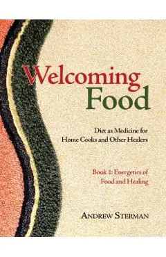 Welcoming Food, Book 1: Energetics of Food and Healing: Diet as Medicine for Home Cooks and Other Healers