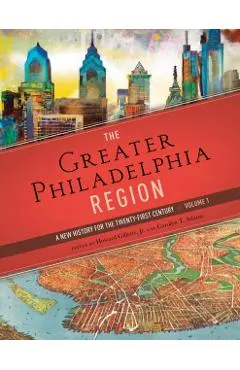The Greater Philadelphia Region: A New History for the Twenty-First Century, Volume 1