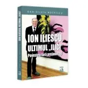 Ion Iliescu, ultimul „Ilici”. Povestea fara prejudecati