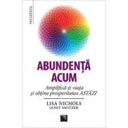 Abundenta acum. Amplifica-ti viata si obtine prosperitatea ASTAZI