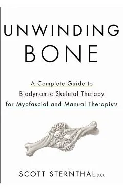 Unwinding Bone: A Complete Guide to Biodynamic Skeletal Therapy for Myofascial and Manual Therapists