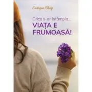 Orice s-ar intampla... viata e frumoasa!