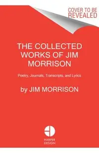 The Collected Works of Jim Morrison: Poetry, Journals, Transcripts, and Lyrics