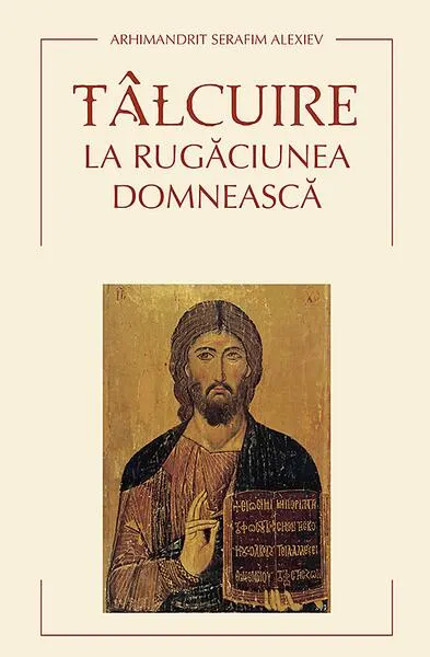 Tâlcuire la Rugăciunea Domnească - Paperback brosat - arhim. Serafim Alexiev