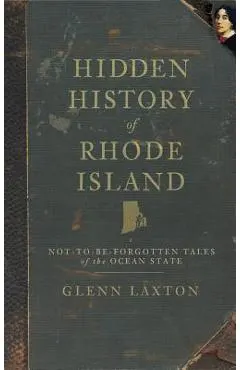 Hidden History of Rhode Island: Not-To-Be-Forgotten Tales of the Ocean State