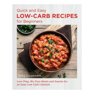Quick and Easy Low Carb Recipes for Beginners Low Prep, No Fuss Meals and Snacks for an Easy Low Carb Lifestyle