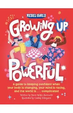 Growing Up Powerful: A Guide to Keeping Confident When Your Body Is Changing, Your Mind Is Racing, and the World Is . . . Complicated