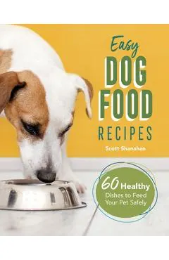 Easy Dog Food Recipes: 60 Healthy Dishes to Feed Your Pet Safely