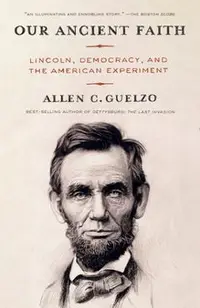 Our Ancient Faith: Lincoln, Democracy, and the American Experiment