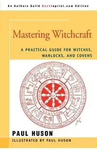 Mastering Witchcraft: A Practical Guide for Witches, Warlocks, and Covens