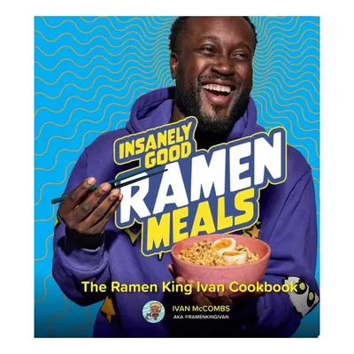 Insanely Good Ramen Meals The Ramen King Ivan Cookbook