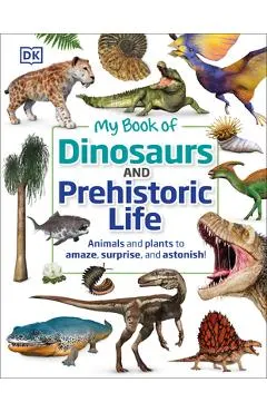 My Book of Dinosaurs and Prehistoric Life: Animals and Plants to Amaze, Surprise, and Astonish!