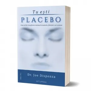 Tu esti Placebo. Cum sa iti transformi mintea in materie, facand-o sa conteze. Editia a III-a