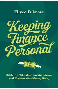 Keep Finance Personal: Ditch the Shoulds and the Shame and Rewrite Your Money Story