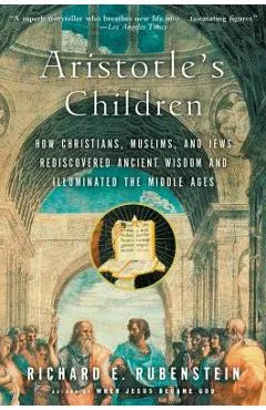 Aristotle's Children: How Christians, Muslims, and Jews Rediscovered Ancient Wisdom and Illuminated the Middle Ages