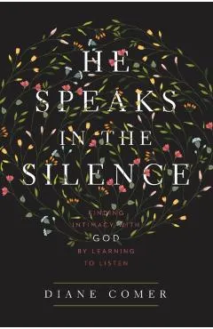 He Speaks in the Silence: Finding Intimacy with God by Learning to Listen